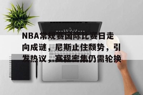 英雄联盟-包含NBA常规赛国际比赛日走向成谜，尼斯止住颓势，引发热议，赛程密集仍需轮换的词条