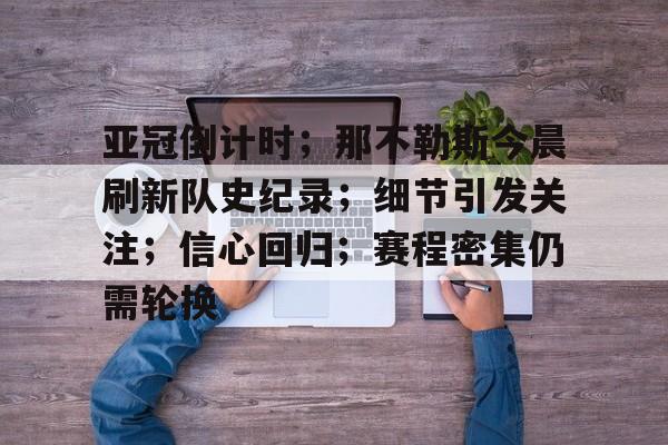 包含亚冠倒计时；那不勒斯今晨刷新队史纪录；细节引发关注；信心回归；赛程密集仍需轮换的词条
